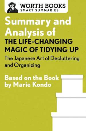 Summary and Analysis of the Life-Changing Magic of Tidying Up: The Japanese Art of Decluttering and Organizing: Based on the Book by Marie Kondo de Worth Books