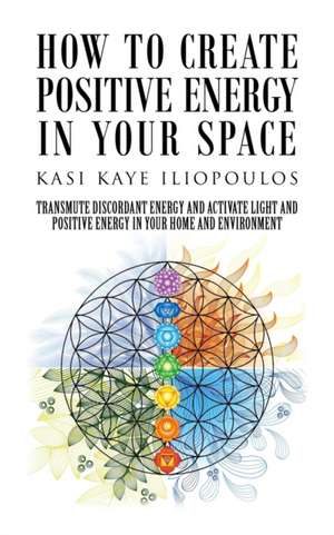 How to Create Positive Energy in Your Space de Kasi Kaye Iliopoulos