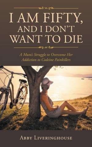 I Am Fifty, and I Don't Want to Die de Abby Liveringhouse