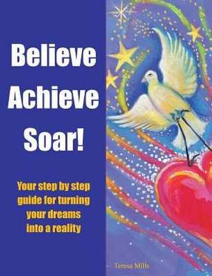 Believe Achieve Soar! de Teresa Mills