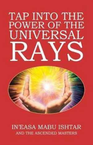 Tap into the Power of the Universal Rays de In'Easa Mabu Ishtar