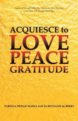 Acquiesce to Love Peace Gratitude de Fabiola Piedad María Alicia R de Berry