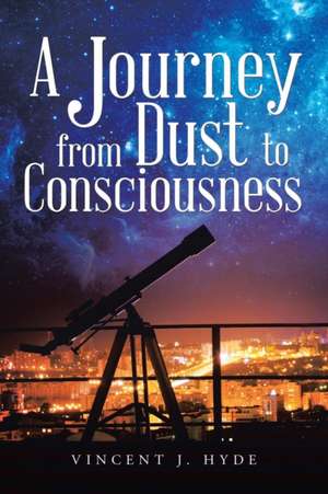 A Journey from Dust to Consciousness de Vincent J. Hyde