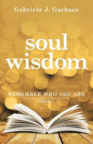 Soul Wisdom de Gabriela J. Garbacz