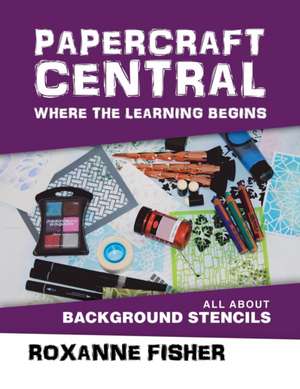 Papercraft Central - Where the Learning Begins de Roxanne Fisher