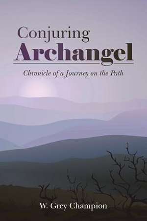 Conjuring Archangel: Chronicle of a Journey on the Path de W. Grey Champion