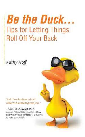 Be the Duck...Tips for Letting Things Roll Off Your Back de Kathy Hoff