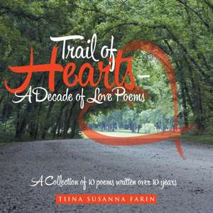 Trail of Hearts - A Decade of Love Poems: A Collection of 10 Poems Written Over 10 Years de Tiina Susanna Farin