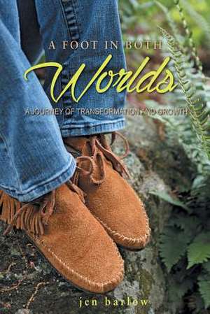 A Foot in Both Worlds: A Journey of Transformation and Growth de Jen Barlow