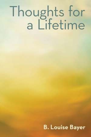 Thoughts for a Lifetime de B. Louise Bayer