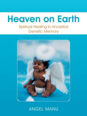 Heaven on Earth: Spiritual Healing in Ancestral Genetic Memory de Angel Manu