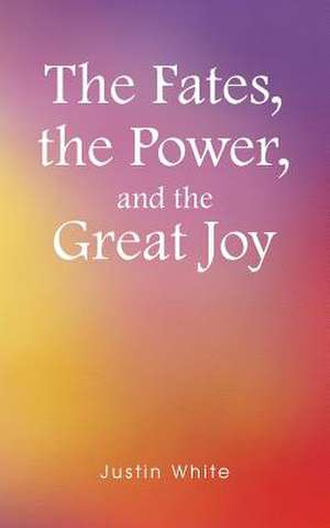 The Fates, the Power, and the Great Joy de Justin White