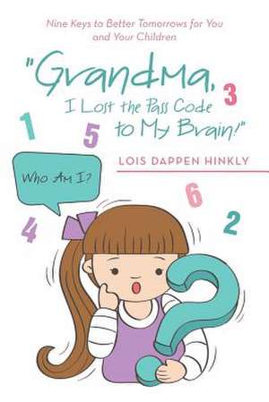 Grandma, I Lost the Pass Code to My Brain!: Nine Keys to Better Tomorrows for You and Your Children de Lois Dappen Hinkly