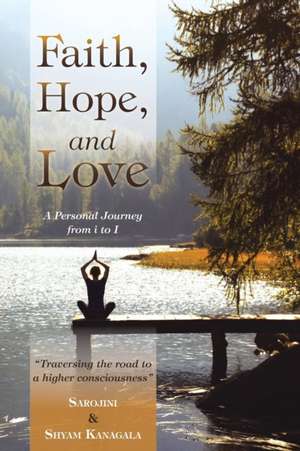 Faith, Hope, and Love: A Personal Journey from I to I de Sarojini &. Shyam Kanagala