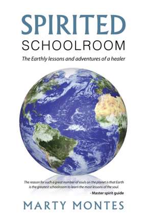 Spirited Schoolroom: The Earthly Lessons and Adventures of a Healer. de Marty Montes
