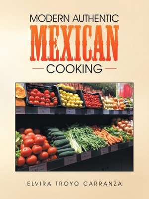 Modern Authentic Mexican Cooking de Elvira Troyo Carranza