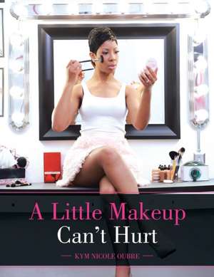 A Little Makeup Can't Hurt de Kym Nicole Oubre