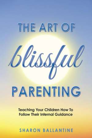 The Art of Blissful Parenting de Sharon Ballantine