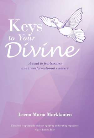 Keys to Your Divine: A Road to Fearlessness and Transformational Recovery de Leena Maria Markkanen