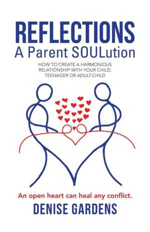 Reflections - A Parent Soulution: How to Create a Harmonious Relationship with Your Child, Teenager or Adult-Child de Denise Gardens