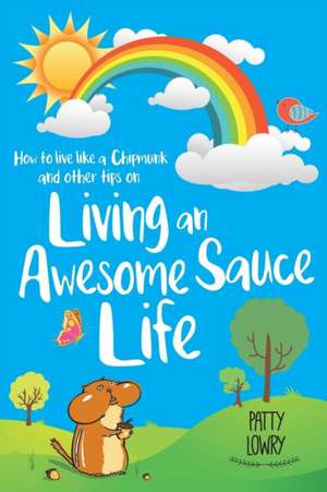 How to Live Like a Chipmunk and Other Tips on Living an Awesome Sauce Life de Patty Lowry