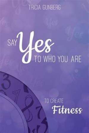 SAY YES TO WHO YOU ARE TO CREATE Fitness de Tricia Gunberg