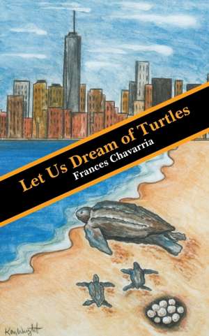 Let Us Dream of Turtles de Frances Chavarria