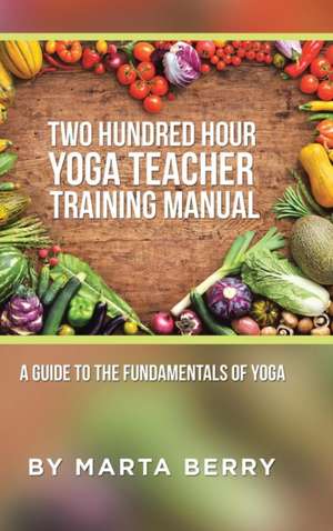 Two Hundred Hour Yoga Teacher Training Manual de Marta Berry