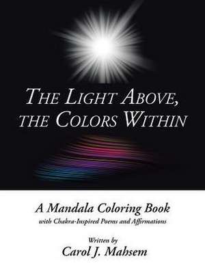 The Light Above, the Colors Within de Carol J. Mahsem