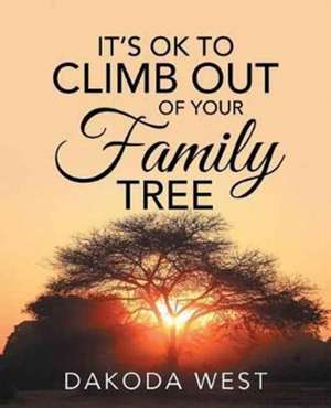 IT'S OK TO CLIMB OUT OF YOUR FAMILY TREE de Dakoda West