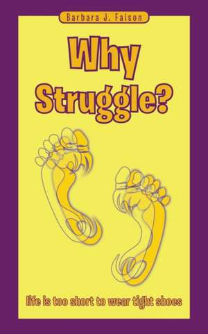 Why Struggle?: Life Is Too Short to Wear Tight Shoes de Barbara J. Faison