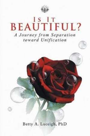 Is It Beautiful? A Journey from Separation toward Unification de Betty A. Luceigh