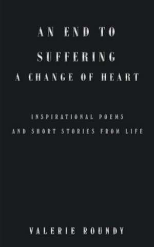 An End to Suffering a Change of Heart de Valerie Roundy