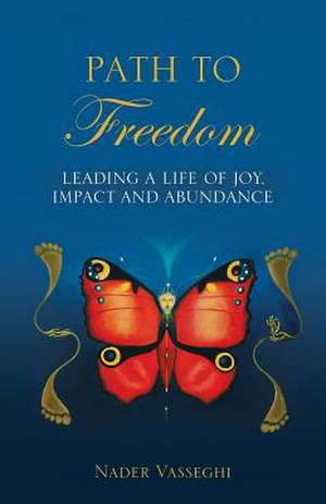 Path to Freedom: Leading a Life of Joy, Impact, and Abundance de Nader Vasseghi