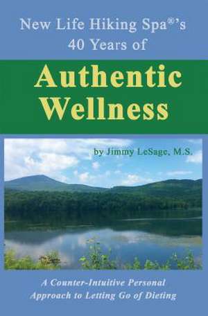 New Life Hiking Spa(r)'s 40 Years of Authentic Wellness: A Counter-Intuitive Personal Approach to Letting Go of Dieting de M. S. Jimmy Lesage