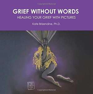 Grief Without Words: Healing Your Grief With Pictures de Kate Brizendine