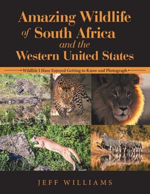 Amazing Wildlife of South Africa and the Western United States: Wildlife I Have Enjoyed Getting to Know and Photograph de Jeff Williams