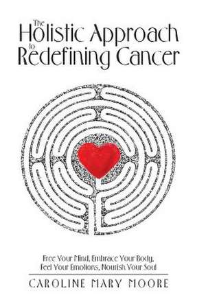 The Holistic Approach to Redefining Cancer de Moore, Caroline Mary