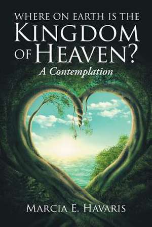 Where On Earth Is The Kingdom Of Heaven? de Marcia E. Havaris