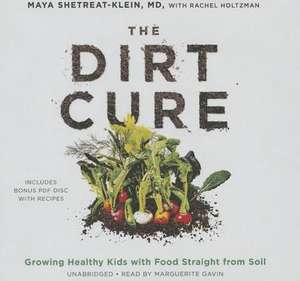 The Dirt Cure: Growing Healthy Kids with Food Straight from Soil de Maya Shetreat-Klein MD