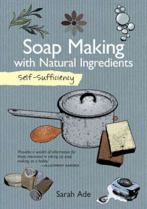 Self-Sufficiency: Soap Making with Natural Ingredients de Sarah Ade