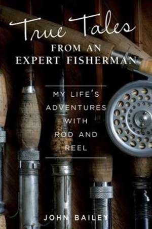 True Tales from an Expert Fisherman: A Memoir of My Life with Rod and Reel de John Bailey