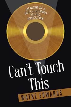 Can't Touch This: Memoir of a Disillusioned Music Executive de Wayne Edwards