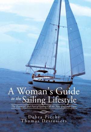 A Woman's Guide to the Sailing Lifestyle: The Essentials and Fun of Sailing Off the New England Coast de Debra Picchi