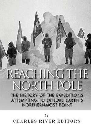 Reaching the North Pole de Charles River Editors