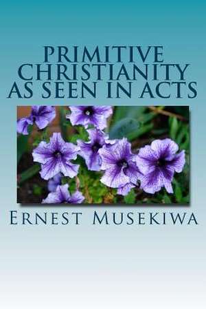 Primitive Christianity as Seen in Acts de Dr Ernest Musekiwa