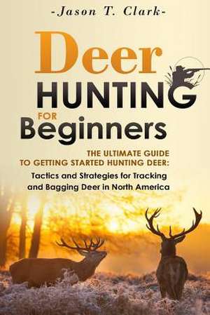 Deer Hunting for Beginners de Jason T. Clark