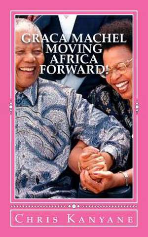 Graca Machel Moving Africa Forward! de Chris Kanyane