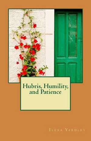 Hubris, Humility, and Patience de Ilexa Yardley