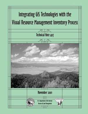 Integrating GIS Technologies with the Visual Resource Management Inventory Process de U. S. Department of the Interior Bureau of